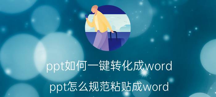 ppt如何一键转化成word ppt怎么规范粘贴成word？